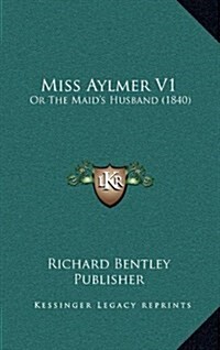 Miss Aylmer V1: Or the Maids Husband (1840) (Hardcover)