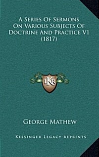 A Series of Sermons on Various Subjects of Doctrine and Practice V1 (1817) (Hardcover)