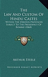 The Law and Custom of Hindu Castes: Within the Dekhun Provinces Subject to the Presidency of Bombay (1868) (Hardcover)
