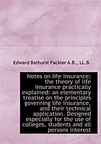 Notes on Life Insurance; The Theory of Life Insurance Practically Explained: An Elementary Treatise (Hardcover)