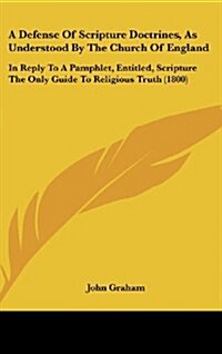 A Defense of Scripture Doctrines, as Understood by the Church of England: In Reply to a Pamphlet, Entitled, Scripture the Only Guide to Religious Trut (Hardcover)