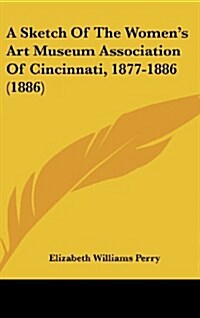 A Sketch of the Womens Art Museum Association of Cincinnati, 1877-1886 (1886) (Hardcover)