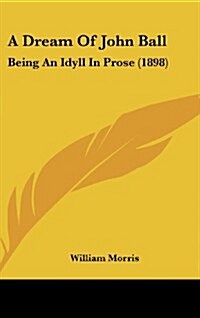 A Dream of John Ball: Being an Idyll in Prose (1898) (Hardcover)