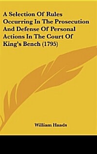 A Selection of Rules Occurring in the Prosecution and Defense of Personal Actions in the Court of Kings Bench (1795) (Hardcover)