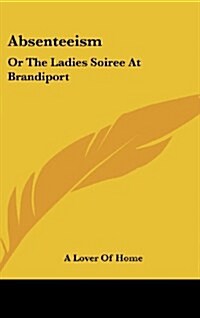 Absenteeism: Or the Ladies Soiree at Brandiport: With a Full and Particular Account of the Proceedings (1849) (Hardcover)