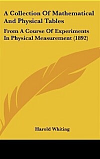 A Collection of Mathematical and Physical Tables: From a Course of Experiments in Physical Measurement (1892) (Hardcover)