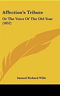 Affections Tribute: Or the Voice of the Old Year (1852) (Hardcover)