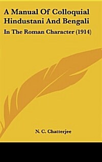 A Manual of Colloquial Hindustani and Bengali: In the Roman Character (1914) (Hardcover)