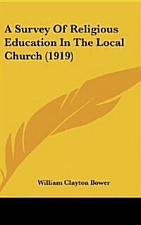 A Survey of Religious Education in the Local Church (1919) (Hardcover)