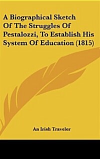 A Biographical Sketch of the Struggles of Pestalozzi, to Establish His System of Education (1815) (Hardcover)