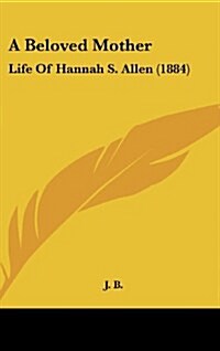 A Beloved Mother: Life of Hannah S. Allen (1884) (Hardcover)