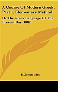 A Course of Modern Greek, Part 1, Elementary Method: Or the Greek Language of the Present Day (1887) (Hardcover)