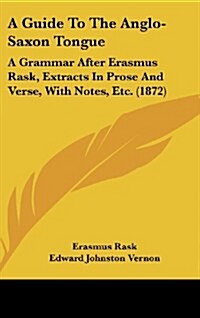 A Guide to the Anglo-Saxon Tongue: A Grammar After Erasmus Rask, Extracts in Prose and Verse, with Notes, Etc. (1872) (Hardcover)