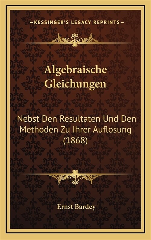 Algebraische Gleichungen: Nebst Den Resultaten Und Den Methoden Zu Ihrer Auflosung (1868) (Hardcover)
