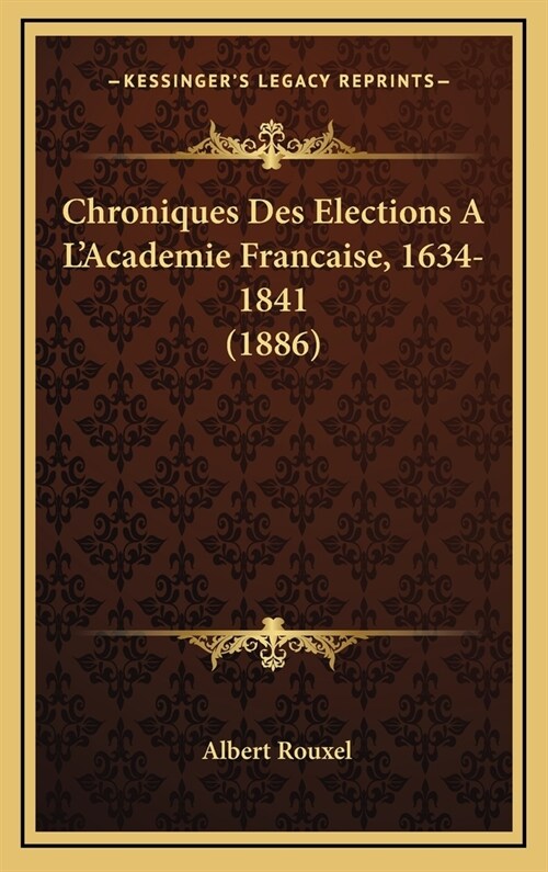 Chroniques Des Elections A LAcademie Francaise, 1634-1841 (1886) (Hardcover)