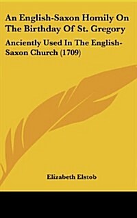 An English-Saxon Homily on the Birthday of St. Gregory: Anciently Used in the English-Saxon Church (1709) (Hardcover)