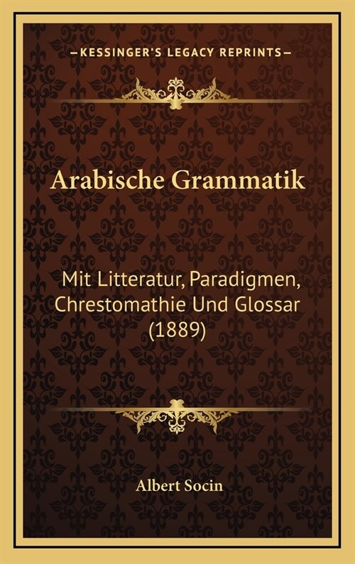 Arabische Grammatik: Mit Litteratur, Paradigmen, Chrestomathie Und Glossar (1889) (Hardcover)