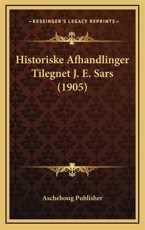 Historiske Afhandlinger Tilegnet J. E. Sars (1905) (Hardcover)