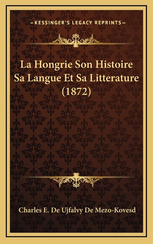 La Hongrie Son Histoire Sa Langue Et Sa Litterature (1872) (Hardcover)