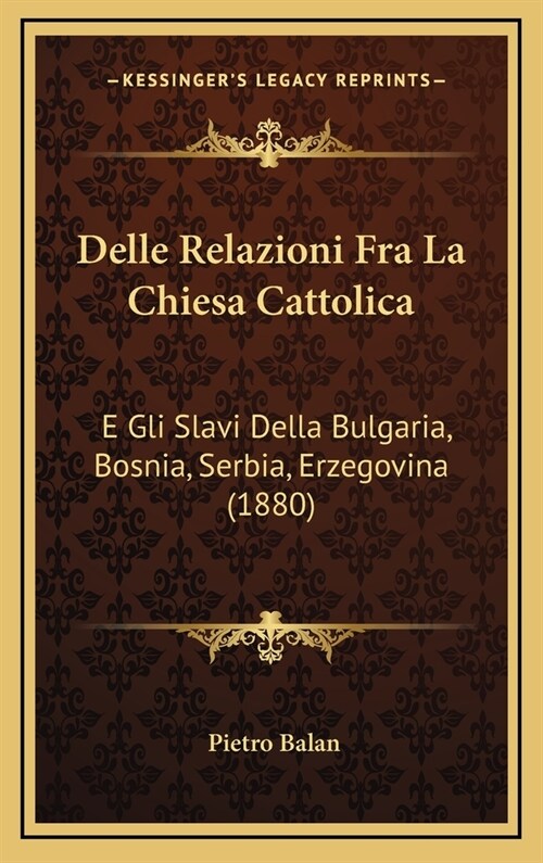 Delle Relazioni Fra La Chiesa Cattolica: E Gli Slavi Della Bulgaria, Bosnia, Serbia, Erzegovina (1880) (Hardcover)