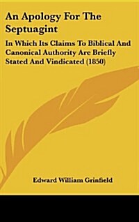 An Apology for the Septuagint: In Which Its Claims to Biblical and Canonical Authority Are Briefly Stated and Vindicated (1850) (Hardcover)