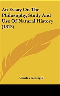 An Essay on the Philosophy, Study and Use of Natural History (1813) (Hardcover)