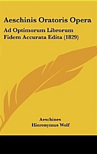 Aeschinis Oratoris Opera: Ad Optimorum Librorum Fidem Accurata Edita (1829) (Hardcover)