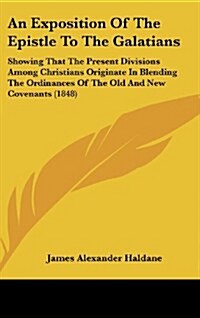 An Exposition of the Epistle to the Galatians: Showing That the Present Divisions Among Christians Originate in Blending the Ordinances of the Old and (Hardcover)