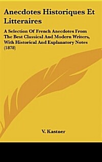 Anecdotes Historiques Et Litteraires: A Selection of French Anecdotes from the Best Classical and Modern Writers, with Historical and Explanatory Note (Hardcover)