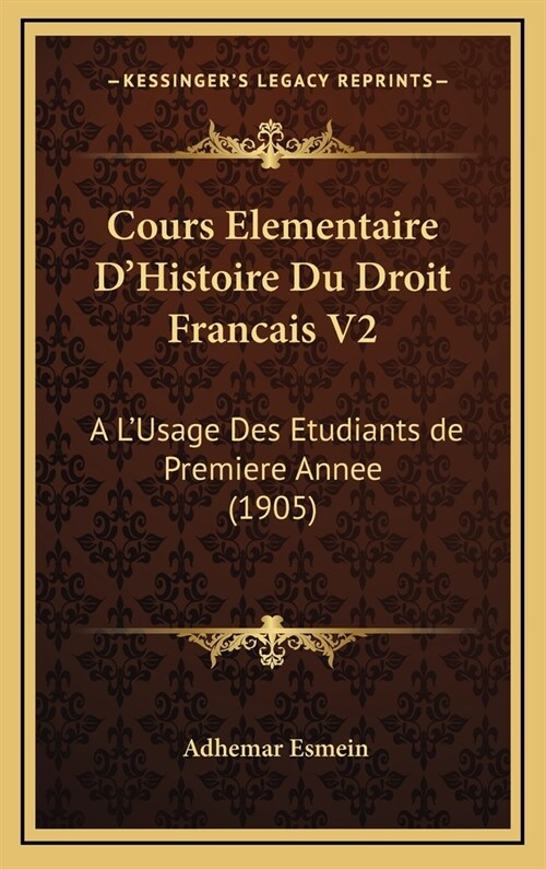 Cours Elementaire DHistoire Du Droit Francais V2: A LUsage Des Etudiants de Premiere Annee (1905) (Hardcover)