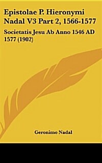 Epistolae P. Hieronymi Nadal V3 Part 2, 1566-1577: Societatis Jesu AB Anno 1546 Ad 1577 (1902) (Hardcover)