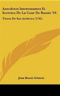 Anecdotes Interessantes Et Secretes de La Cour de Russie V6: Tirees de Ses Archives (1792) (Hardcover)