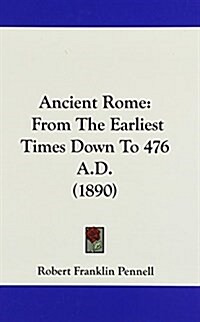 Ancient Rome: From the Earliest Times Down to 476 A.D. (1890) (Hardcover)