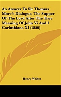 An Answer to Sir Thomas Mores Dialogue, the Supper of the Lord After the True Meaning of John VI and 1 Corinthians XI (1850) (Hardcover)