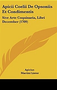 Apicii Coelii de Opsoniis Et Condimentis: Sive Arte Coquinaria, Libri December (1709) (Hardcover)