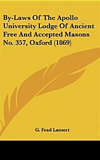 By-Laws of the Apollo University Lodge of Ancient Free and Accepted Masons No. 357, Oxford (1869) (Hardcover)