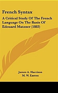 French Syntax: A Critical Study of the French Language on the Basis of Edouard Matzner (1883) (Hardcover)