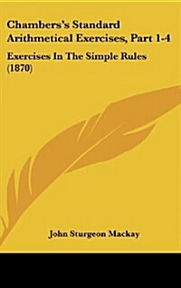 Chamberss Standard Arithmetical Exercises, Part 1-4: Exercises in the Simple Rules (1870) (Hardcover)
