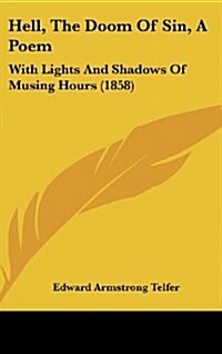 Hell, the Doom of Sin, a Poem: With Lights and Shadows of Musing Hours (1858) (Hardcover)