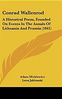Conrad Wallenrod: A Historical Poem, Founded on Events in the Annals of Lithuania and Prussia (1841) (Hardcover)