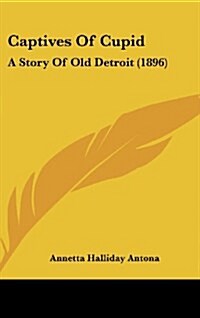 Captives of Cupid: A Story of Old Detroit (1896) (Hardcover)