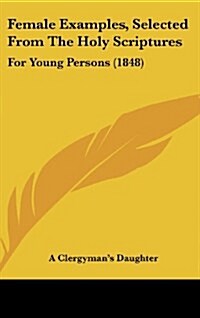Female Examples, Selected from the Holy Scriptures: For Young Persons (1848) (Hardcover)