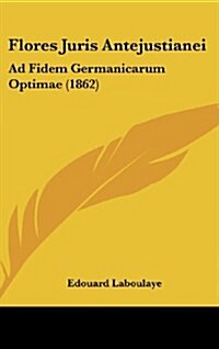 Flores Juris Antejustianei: Ad Fidem Germanicarum Optimae (1862) (Hardcover)