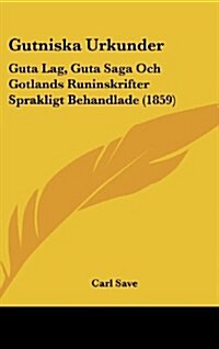 Gutniska Urkunder: Guta Lag, Guta Saga Och Gotlands Runinskrifter Sprakligt Behandlade (1859) (Hardcover)