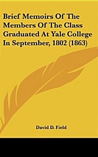 Brief Memoirs of the Members of the Class Graduated at Yale College in September, 1802 (1863) (Hardcover)