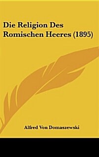 Die Religion Des Romischen Heeres (1895) (Hardcover)