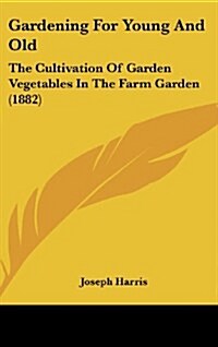 Gardening for Young and Old: The Cultivation of Garden Vegetables in the Farm Garden (1882) (Hardcover)