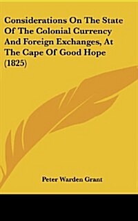 Considerations on the State of the Colonial Currency and Foreign Exchanges, at the Cape of Good Hope (1825) (Hardcover)