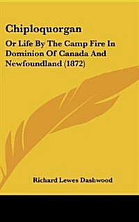 Chiploquorgan: Or Life by the Camp Fire in Dominion of Canada and Newfoundland (1872) (Hardcover)