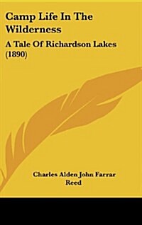 Camp Life in the Wilderness: A Tale of Richardson Lakes (1890) (Hardcover)